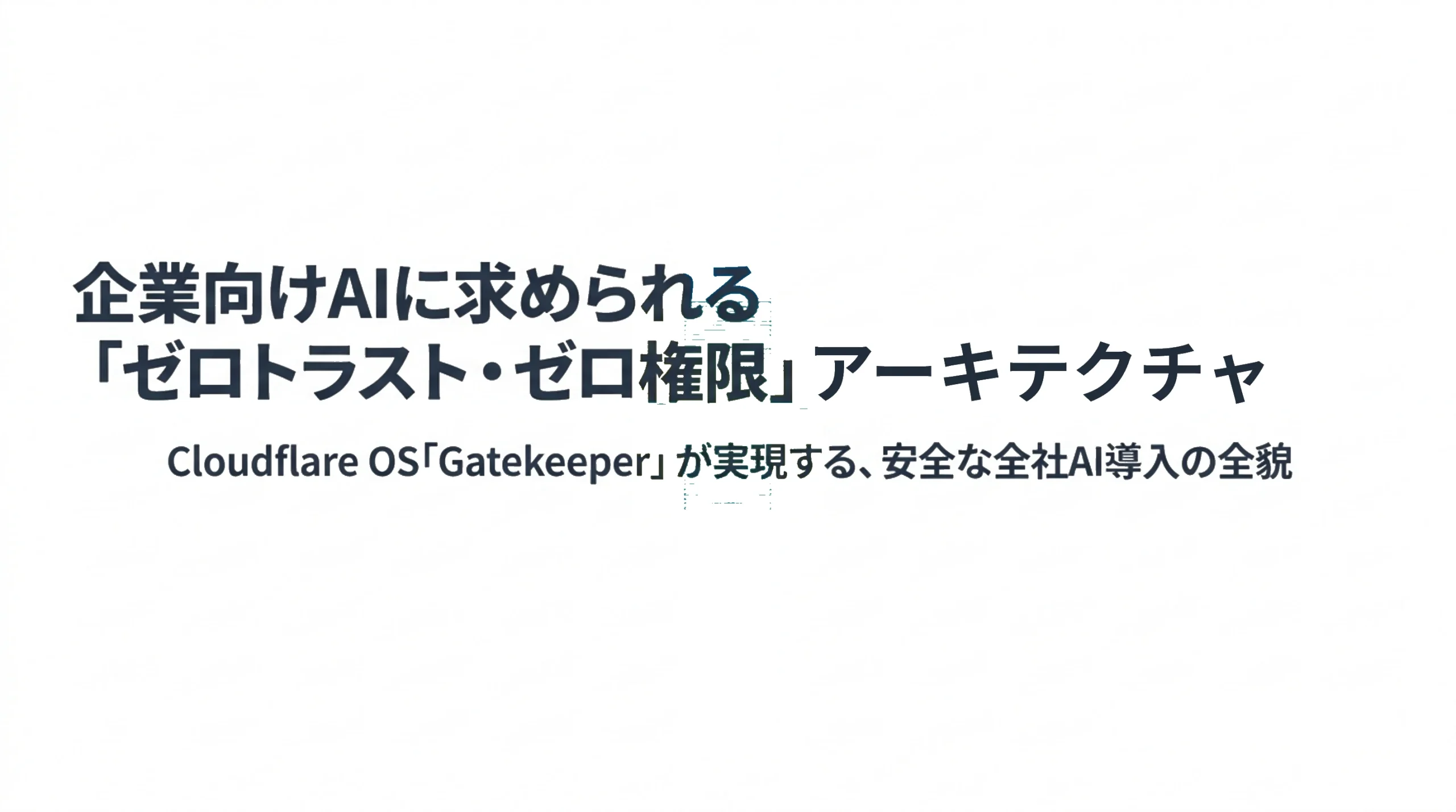 企業向けAIに求められる「ゼロトラスト・ゼロ権限」アーキテクチャ、Cloudflare OSのGatekeeperが実現する安全な全社AI導入を紹介するタイトル画像